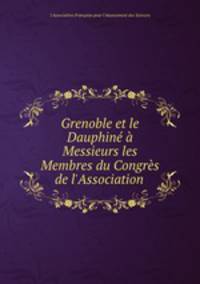 Grenoble et le Dauphine a Messieurs les Membres du Congres de l