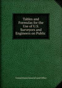 Tables and Formulas for the Use of U.S. Surveyors and Engineers on Public .