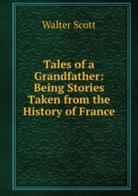 Tales of a Grandfather: Being Stories Taken from the History of France