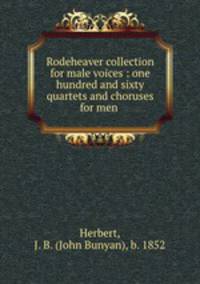 Rodeheaver collection for male voices : one hundred and sixty quartets and choruses for men .
