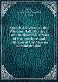 Speech delivered at the Windsor Hall, Montreal : on the financial affairs of the province and criticism of the Mercier administration