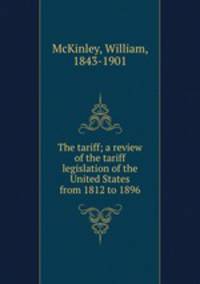 The tariff; a review of the tariff legislation of the United States from 1812 to 1896