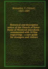 Historical and descriptive notice of the Church of Notre-Dame of Montreal microform : ornamented with 18 fine engravings : a sure guide for strangers and visitors