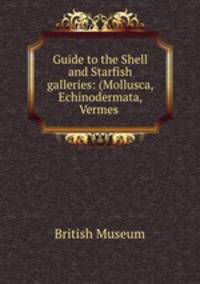 Guide to the Shell and Starfish galleries: (Mollusca, Echinodermata, Vermes .