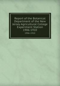 Report of the Botanical Department of the New Jersey Agricultural College Experiment Station. 1906-1910