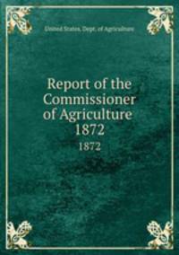 Report of the Commissioner of Agriculture . 1872