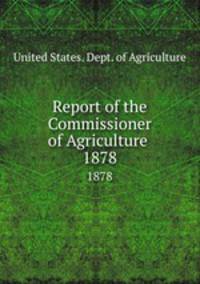 Report of the Commissioner of Agriculture . 1878
