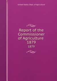 Report of the Commissioner of Agriculture . 1879