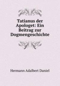 Tatianus der Apologet: Ein Beitrag zur Dogmengeschichte
