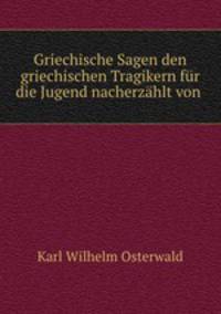 Griechische Sagen den griechischen Tragikern fur die Jugend nacherzahlt von .