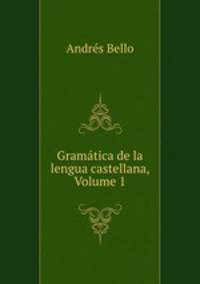 Gramatica de la lengua castellana, Volume 1
