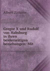 Gregor X und Rudolf von Habsburg in ihren beiderseitigen beziehungen: Mit .