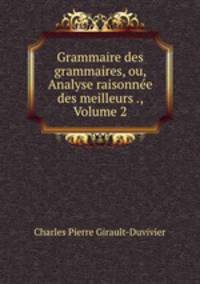 Grammaire des grammaires, ou, Analyse raisonnee des meilleurs ., Volume 2