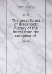 The great forest of Brecknock: history of the forest from the conquest of .
