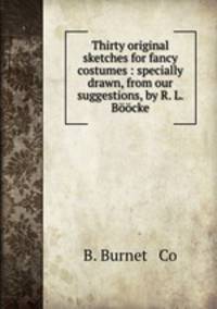 Thirty original sketches for fancy costumes : specially drawn, from our suggestions, by R. L. Boocke