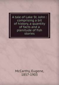 A tale of Lake St. John : comprising a bit of history, a quantity of facts and a plenitude of fish stories