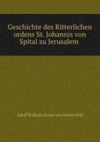 Geschichte des Ritterlichen ordens St. Johannis von Spital zu Jerusalem .