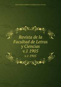 Revista de la Facultad de Letras y Ciencias. v.1 1905