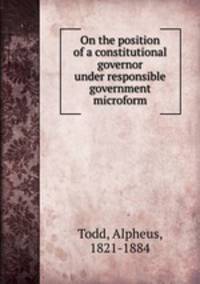 On the position of a constitutional governor under responsible government microform
