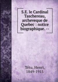 S.E. le Cardinal Taschereau, archeveque de Quebec : notice biographique. --