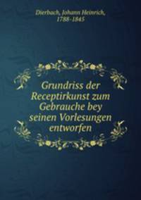 Grundriss der Receptirkunst zum Gebrauche bey seinen Vorlesungen entworfen