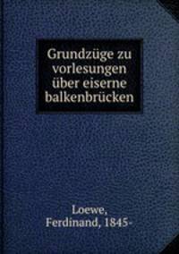 Grundzuge zu vorlesungen uber eiserne balkenbrucken