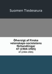fversigt af Finska vetenskaps-societetens frhandlingar. 47 (1904-1905)