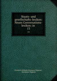 Staats- und gesellschafts-lexikon: Neues Conversations-lexikon: in .. 13