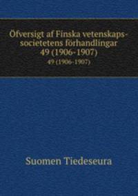 fversigt af Finska vetenskaps-societetens frhandlingar. 49 (1906-1907)