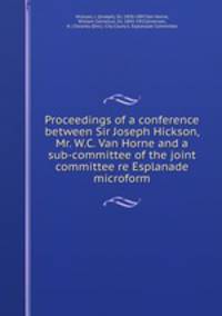 Proceedings of a conference between Sir Joseph Hickson, Mr. W.C. Van Horne and a sub-committee of the joint committee re Esplanade microform