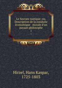 Le Socrate rustique; ou, Description de la conduite conomique & morale d`un paysan philosophe. 1