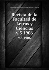 Revista de la Facultad de Letras y Ciencias. v.3 1906