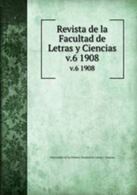 Revista de la Facultad de Letras y Ciencias. v.6 1908