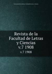 Revista de la Facultad de Letras y Ciencias. v.7 1908