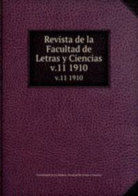 Revista de la Facultad de Letras y Ciencias. v.11 1910
