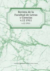 Revista de la Facultad de Letras y Ciencias. v.12 1911