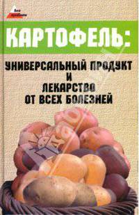 Картофель. Универсальный продукт и лекарство от всех болезней