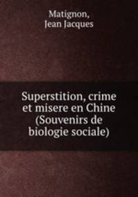 Superstition, crime et misere en Chine (Souvenirs de biologie sociale)