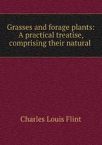 Grasses and forage plants: A practical treatise, comprising their natural .