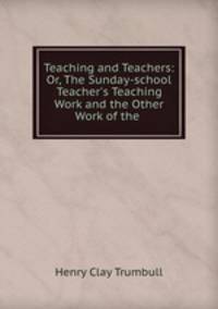 Teaching and Teachers: Or, The Sunday-school Teacher