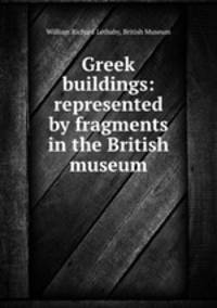 Greek buildings: represented by fragments in the British museum