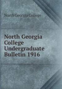 North Georgia College Undergraduate Bulletin 1916