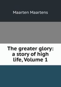 The greater glory: a story of high life, Volume 1