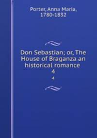 Don Sebastian; or, The House of Braganza an historical romance . 4