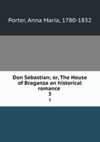 Don Sebastian; or, The House of Braganza an historical romance . 3