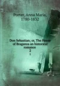 Don Sebastian; or, The House of Braganza an historical romance . 2