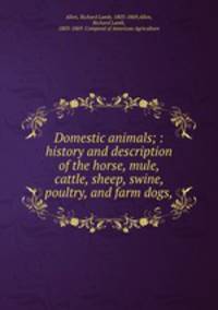 Domestic animals; : history and description of the horse, mule, cattle, sheep, swine, poultry, and farm dogs,