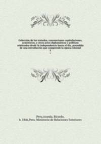 Coleccion de los tratados, convenciones capitulaciones, armisticios, y otros actos diplomaticos y politicos celebrados desde la independencia hasta el dia, precedida de una introducciin que comprende la epoca colonial