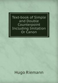 Text-book of Simple and Double Counterpoint Including Imitation Or Canon