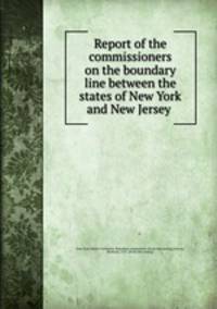 Report of the commissioners on the boundary line between the states of New York and New Jersey
